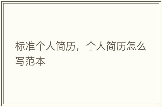 標準個(gè)人簡(jiǎn)歷，個(gè)人簡(jiǎn)歷怎么寫(xiě)范本