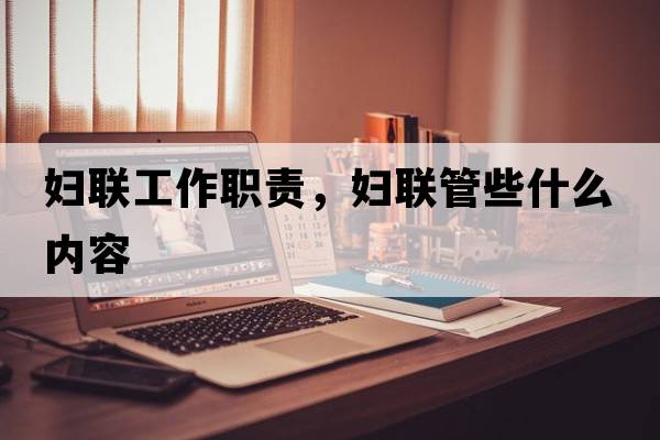 婦聯(lián)工作職責，婦聯(lián)管些什么內容