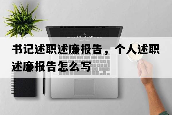 書(shū)記述職述廉報告，個(gè)人述職述廉報告怎么寫(xiě)