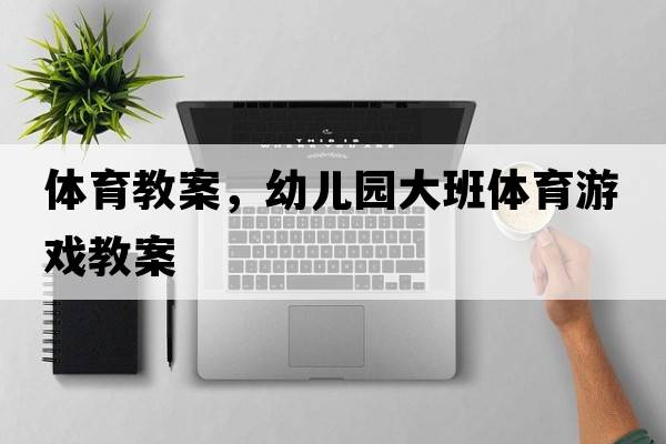 體育教案，幼兒園大班體育游戲教案