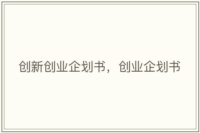 創(chuàng  )新創(chuàng  )業(yè)企劃書(shū)，創(chuàng  )業(yè)企劃書(shū)