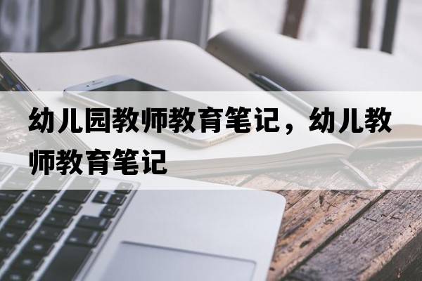幼兒園教師教育筆記，幼兒教師教育筆記