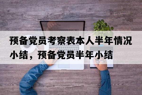 預備黨員考察表本人半年情況小結，預備黨員半年小結
