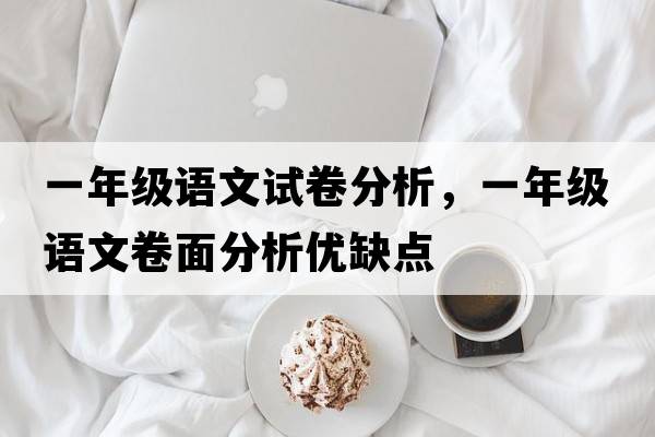 一年級語(yǔ)文試卷分析，一年級語(yǔ)文卷面分析優(yōu)缺點(diǎn)