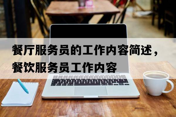 餐廳服務(wù)員的工作內容簡(jiǎn)述，餐飲服務(wù)員工作內容