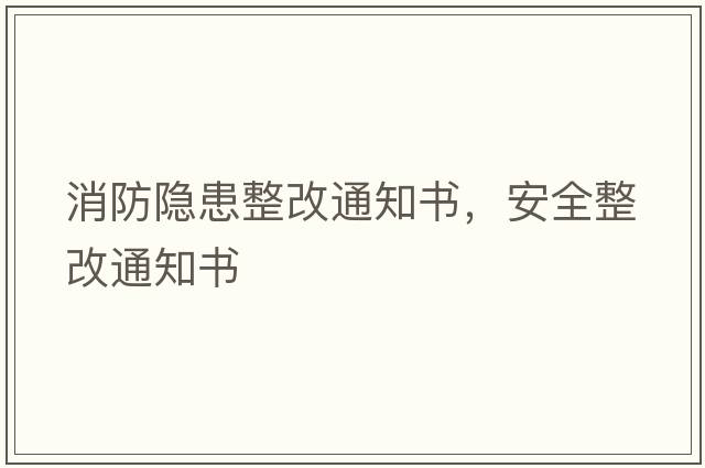 消防隱患整改通知書(shū)，安全整改通知書(shū)