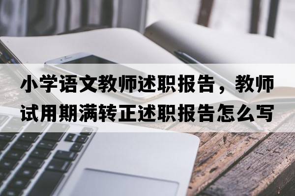小學(xué)語(yǔ)文教師述職報告，教師試用期滿(mǎn)轉正述職報告怎么寫(xiě)