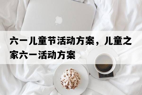 六一兒童節活動(dòng)方案，兒童之家六一活動(dòng)方案