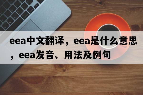 eea中文翻譯，eea是什么意思，eea發(fā)音、用法及例句