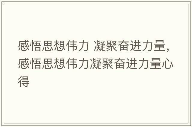感悟思想偉力 凝聚奮進(jìn)力量，感悟思想偉力凝聚奮進(jìn)力量心得