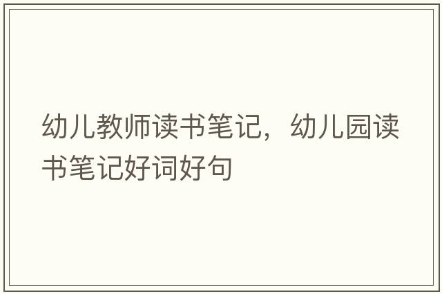 幼兒教師讀書(shū)筆記，幼兒園讀書(shū)筆記好詞好句