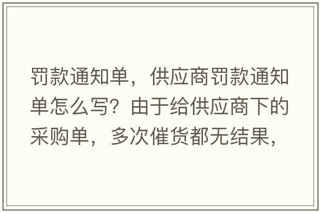 罰款通知單，供應商罰款通知單怎么寫(xiě)？由于給供應商下的采購單，多次催貨都無(wú)結果，導至生產(chǎn)無(wú)法生產(chǎn)供貨給客戶(hù)