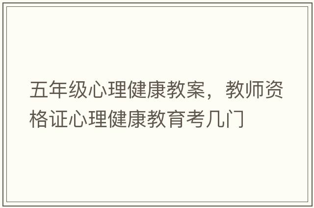 五年級心理健康教案，教師資格證心理健康教育考幾門(mén)