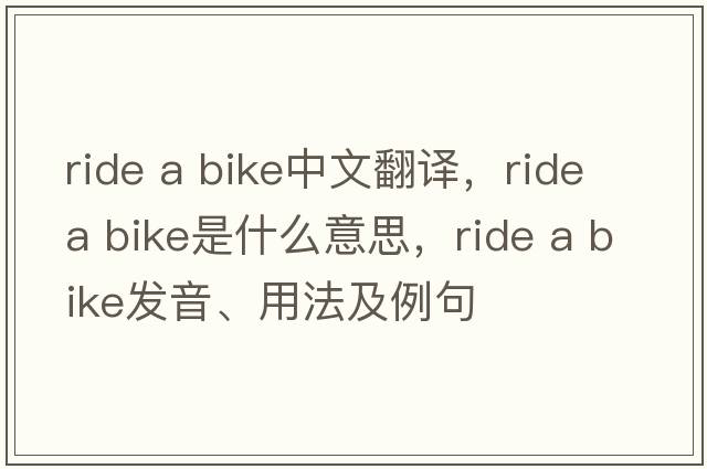 ride a bike中文翻譯，ride a bike是什么意思，ride a bike發(fā)音、用法及例句