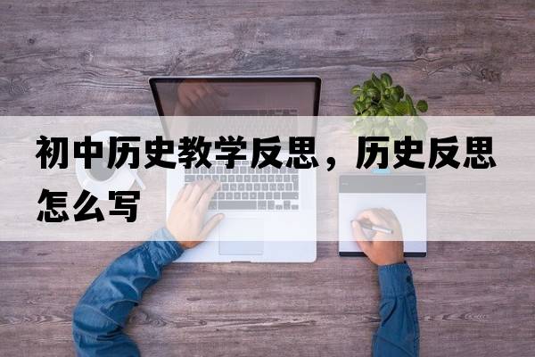 初中歷史教學(xué)反思，歷史反思怎么寫(xiě)