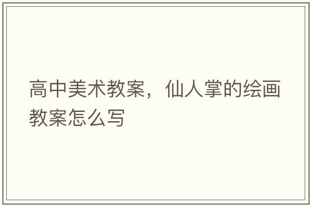 高中美術(shù)教案，仙人掌的繪畫(huà)教案怎么寫(xiě)