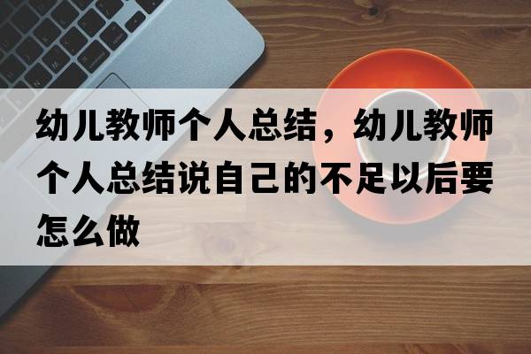 幼兒教師個(gè)人總結，幼兒教師個(gè)人總結說(shuō)自己的不足以后要怎么做