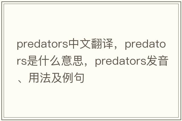 predators中文翻譯，predators是什么意思，predators發(fā)音、用法及例句