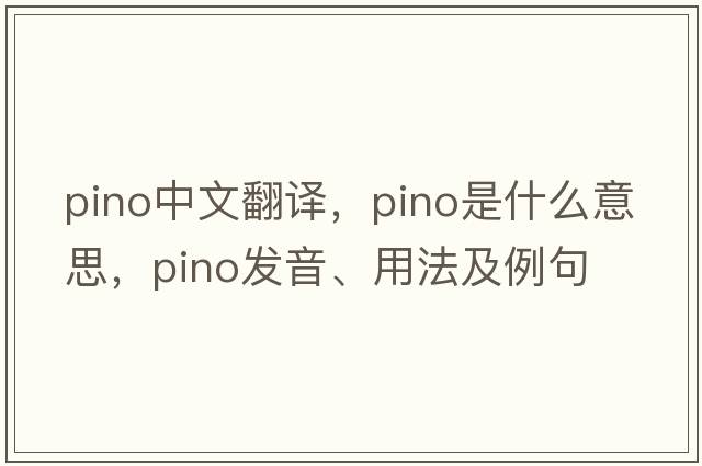 pino中文翻譯，pino是什么意思，pino發(fā)音、用法及例句