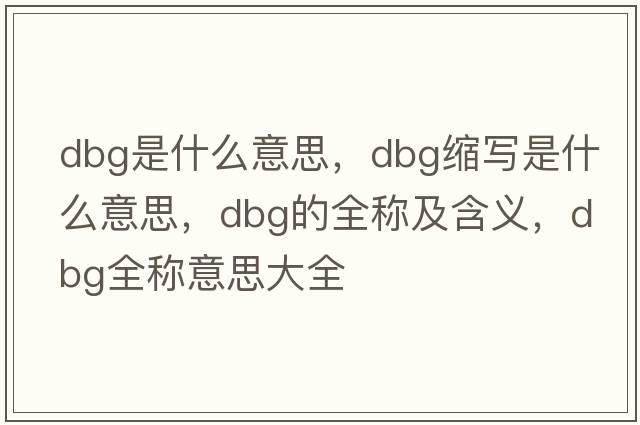 dbg是什么意思，dbg縮寫(xiě)是什么意思，dbg的全稱(chēng)及含義，dbg全稱(chēng)意思大全