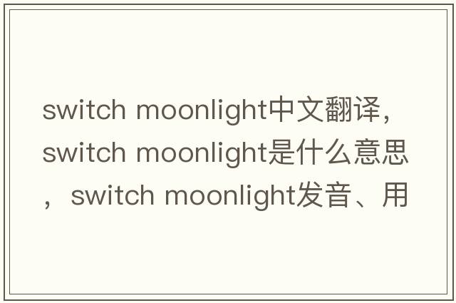 switch moonlight中文翻譯，switch moonlight是什么意思，switch moonlight發(fā)音、用法及例句