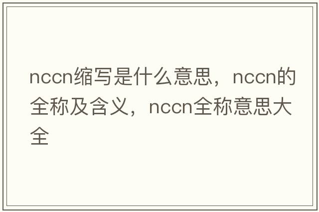 nccn縮寫(xiě)是什么意思，nccn的全稱(chēng)及含義，nccn全稱(chēng)意思大全