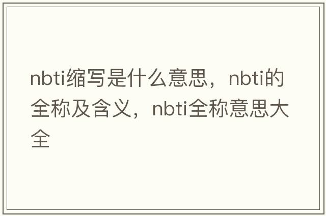 nbti縮寫(xiě)是什么意思，nbti的全稱(chēng)及含義，nbti全稱(chēng)意思大全