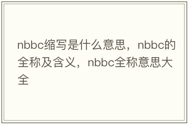 nbbc縮寫(xiě)是什么意思，nbbc的全稱(chēng)及含義，nbbc全稱(chēng)意思大全