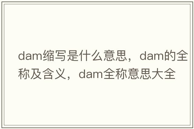 dam縮寫(xiě)是什么意思，dam的全稱(chēng)及含義，dam全稱(chēng)意思大全