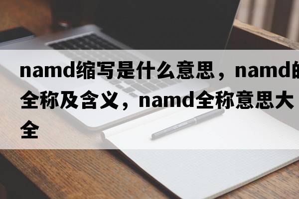 namd縮寫(xiě)是什么意思，namd的全稱(chēng)及含義，namd全稱(chēng)意思大全