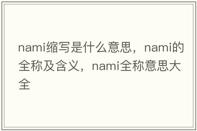nami縮寫(xiě)是什么意思，nami的全稱(chēng)及含義，nami全稱(chēng)意思大全
