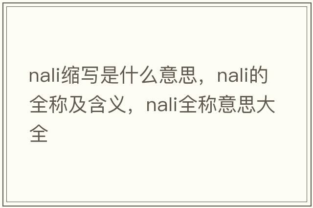 nali縮寫(xiě)是什么意思，nali的全稱(chēng)及含義，nali全稱(chēng)意思大全