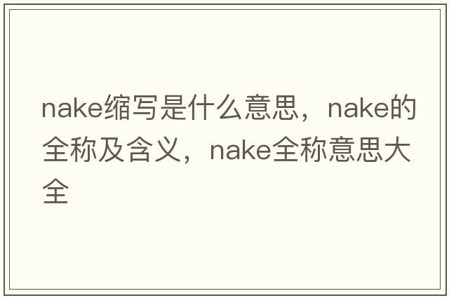 nake縮寫(xiě)是什么意思，nake的全稱(chēng)及含義，nake全稱(chēng)意思大全