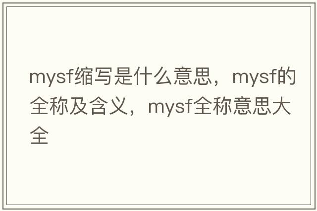 mysf縮寫(xiě)是什么意思，mysf的全稱(chēng)及含義，mysf全稱(chēng)意思大全