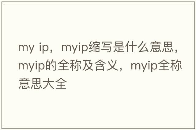 my ip，myip縮寫(xiě)是什么意思，myip的全稱(chēng)及含義，myip全稱(chēng)意思大全