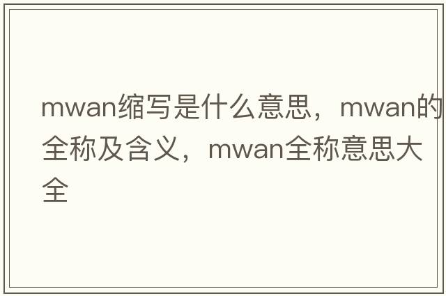 mwan縮寫(xiě)是什么意思，mwan的全稱(chēng)及含義，mwan全稱(chēng)意思大全