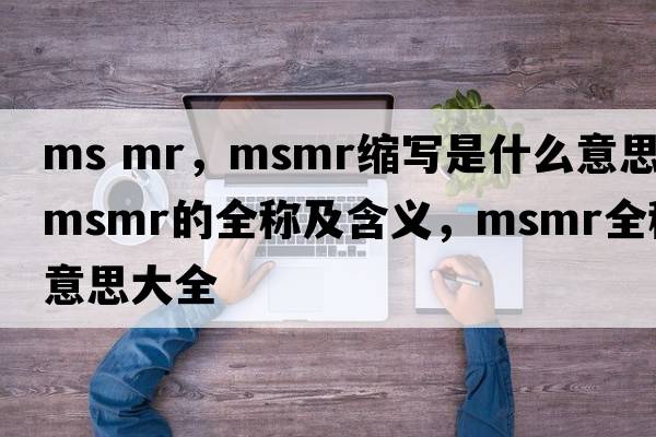 ms mr，msmr縮寫(xiě)是什么意思，msmr的全稱(chēng)及含義，msmr全稱(chēng)意思大全