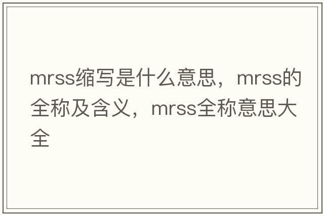 mrss縮寫(xiě)是什么意思，mrss的全稱(chēng)及含義，mrss全稱(chēng)意思大全