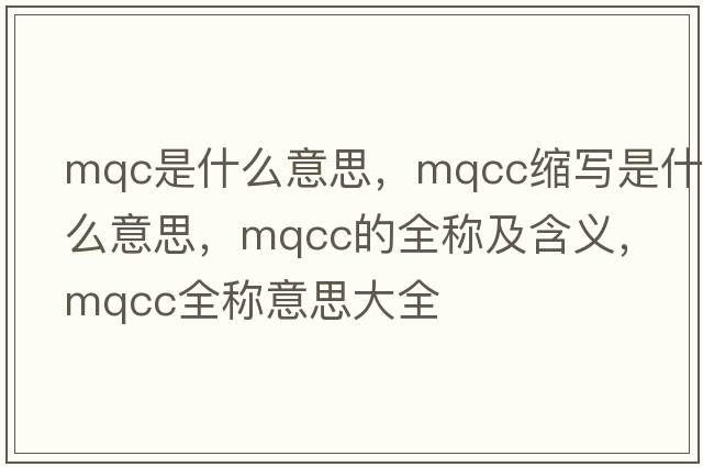 mqc是什么意思，mqcc縮寫(xiě)是什么意思，mqcc的全稱(chēng)及含義，mqcc全稱(chēng)意思大全