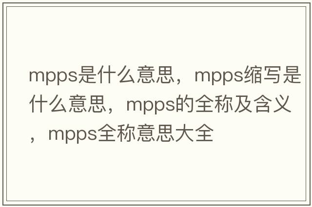 mpps是什么意思，mpps縮寫(xiě)是什么意思，mpps的全稱(chēng)及含義，mpps全稱(chēng)意思大全