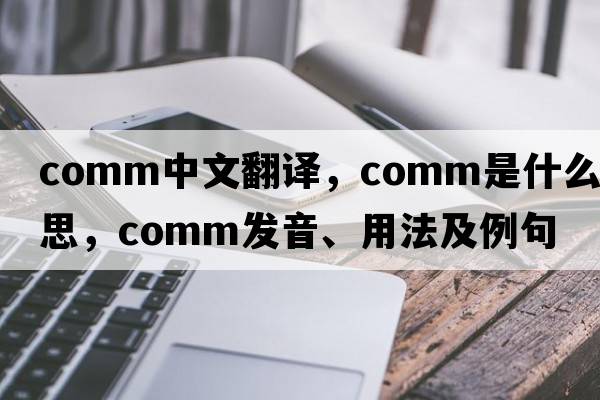 comm中文翻譯，comm是什么意思，comm發(fā)音、用法及例句