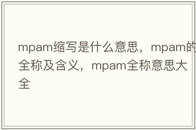 mpam縮寫(xiě)是什么意思，mpam的全稱(chēng)及含義，mpam全稱(chēng)意思大全