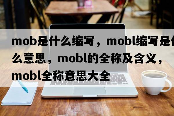 mob是什么縮寫(xiě)，mobl縮寫(xiě)是什么意思，mobl的全稱(chēng)及含義，mobl全稱(chēng)意思大全