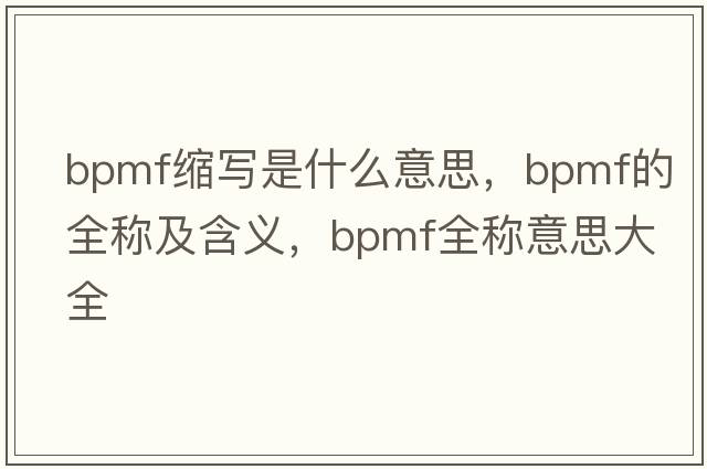 bpmf縮寫(xiě)是什么意思，bpmf的全稱(chēng)及含義，bpmf全稱(chēng)意思大全