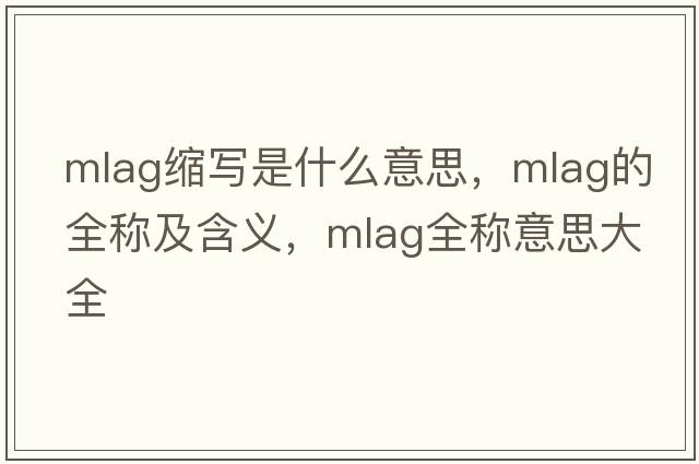 mlag縮寫(xiě)是什么意思，mlag的全稱(chēng)及含義，mlag全稱(chēng)意思大全