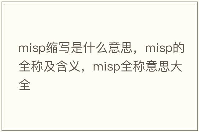 misp縮寫(xiě)是什么意思，misp的全稱(chēng)及含義，misp全稱(chēng)意思大全
