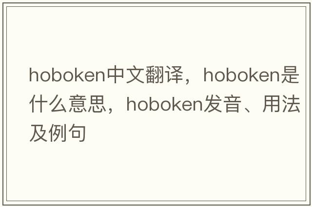 Hoboken中文翻譯，Hoboken是什么意思，Hoboken發(fā)音、用法及例句