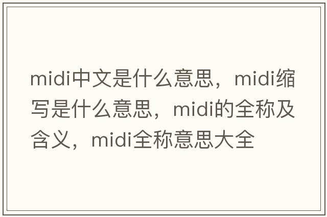 midi中文是什么意思，midi縮寫(xiě)是什么意思，midi的全稱(chēng)及含義，midi全稱(chēng)意思大全