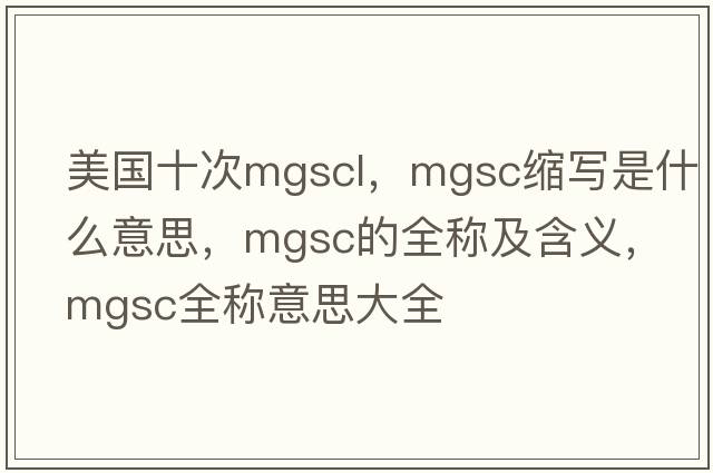 美國十次mgscl，mgsc縮寫(xiě)是什么意思，mgsc的全稱(chēng)及含義，mgsc全稱(chēng)意思大全