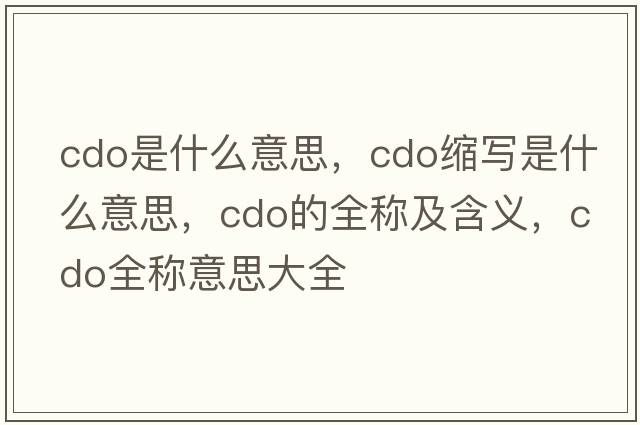 cdo是什么意思，cdo縮寫(xiě)是什么意思，cdo的全稱(chēng)及含義，cdo全稱(chēng)意思大全